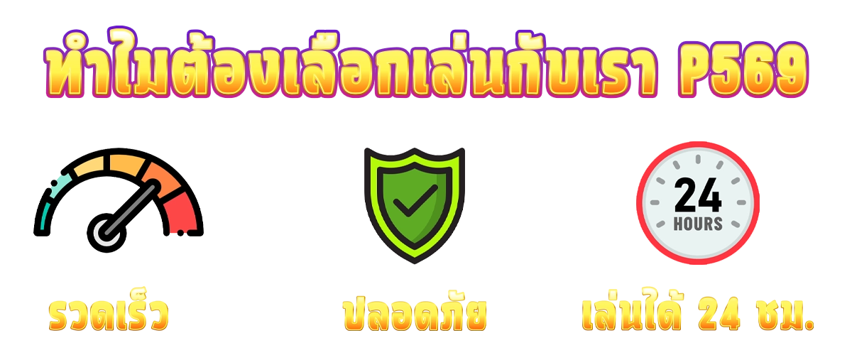 p569 จุดเด่น รวดเร็ว ปลอดภัย เล่นได้ 24 ชม.